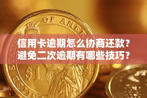 北京信用卡逾期怎么协商还款？避免二次逾期有哪些技巧？