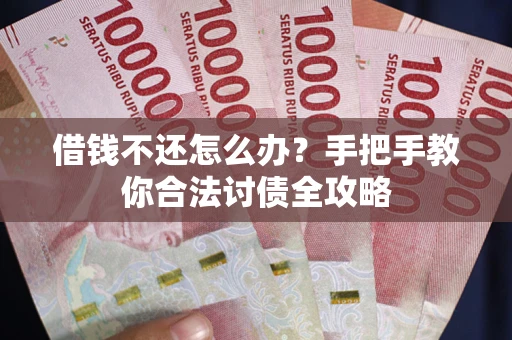 北京借钱不还怎么办？手把手教你合法讨债全攻略