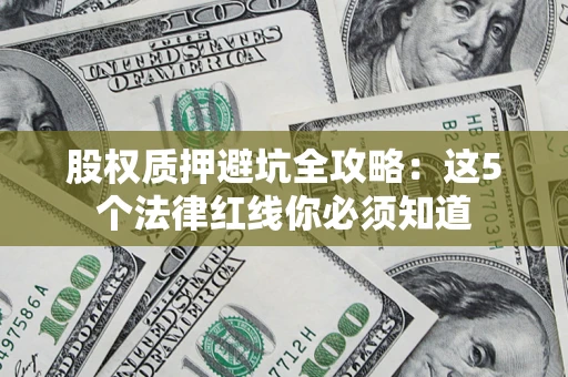北京股权质押避坑全攻略：这5个法律红线你必须知道