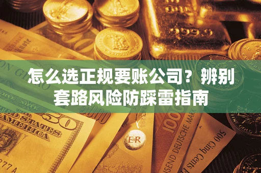 北京怎么选正规要账公司？辨别套路风险防踩雷指南