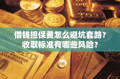 北京借钱担保费怎么避坑套路?收取标准有哪些风险? 北京借钱担保费怎么避坑套路?收取标准有哪些风险?