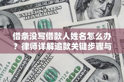 北京借条没写借款人姓名怎么办？律师详解追款关键步骤与证据链构建