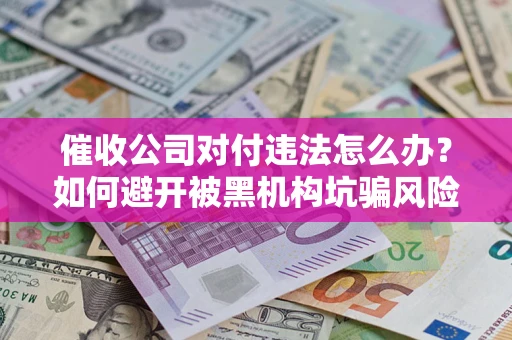 北京催收公司对付违法怎么办？如何避开被黑机构坑骗风险