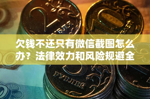 北京欠钱不还只有微信截图怎么办？法律效力和风险规避全解析