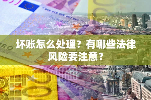 北京坏账怎么处理？有哪些法律风险要注意？