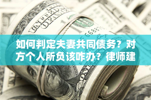 北京如何判定夫妻共同债务？对方个人所负该咋办？律师建议