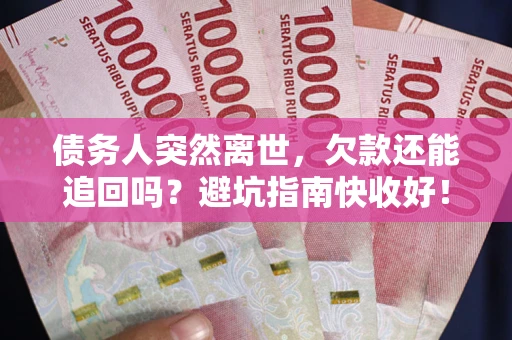 北京债务人突然离世，欠款还能追回吗？避坑指南快收好！