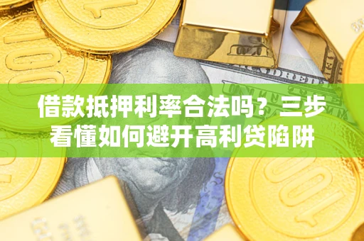 北京借款抵押利率合法吗？三步看懂如何避开高利贷陷阱