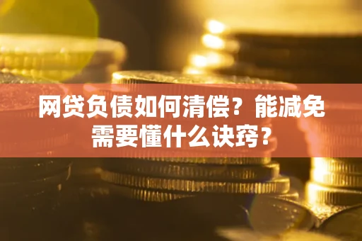 北京网贷负债如何清偿？能减免需要懂什么诀窍？