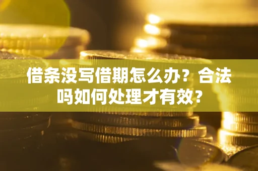 北京借条没写借期怎么办？合法吗如何处理才有效？