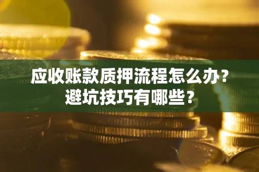 北京应收账款质押流程怎么办？避坑技巧有哪些？