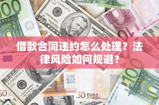 北京借款合同违约怎么处理？法律风险如何规避？