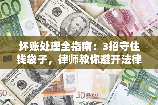 北京坏账处理全指南：3招守住钱袋子，律师教你避开法律雷区