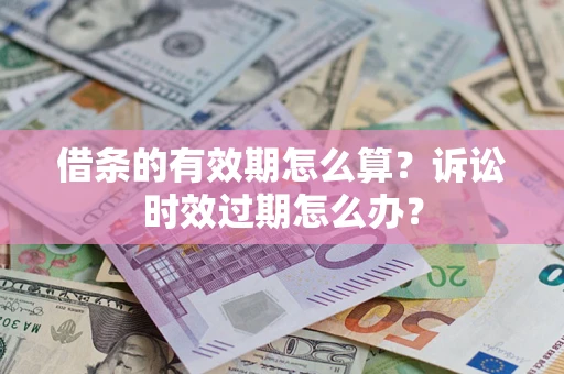 北京借条的有效期怎么算？诉讼时效过期怎么办？