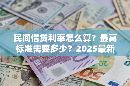 北京民间借贷利率怎么算？最高标准需要多少？2025最新避坑指南