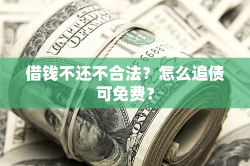北京借钱不还不合法？怎么追债可免费？