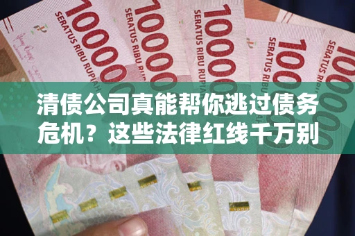 北京清债公司真能帮你逃过债务危机？这些法律红线千万别踩
