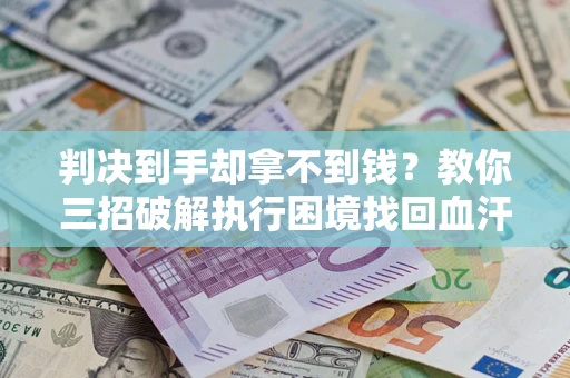 北京判决到手却拿不到钱？教你三招破解执行困境找回血汗钱