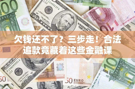 北京欠钱还不了？三步走！合法追款竟藏着这些金融课