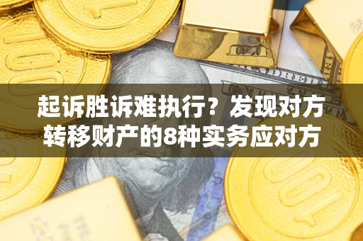 北京起诉胜诉难执行？发现对方转移财产的8种实务应对方案