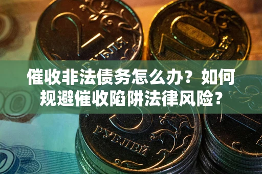 北京催收非法债务怎么办？如何规避催收陷阱法律风险？