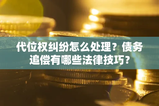 北京代位权纠纷怎么处理？债务追偿有哪些法律技巧？
