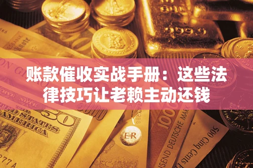 北京账款催收实战手册：这些法律技巧让老赖主动还钱