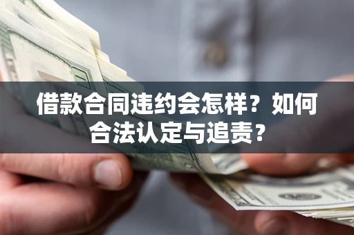 北京借款合同违约会怎样？如何合法认定与追责？
