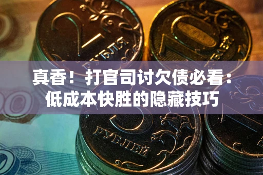 北京真香！打官司讨欠债必看：低成本快胜的隐藏技巧