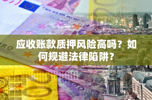 北京应收账款质押风险高吗？如何规避法律陷阱？