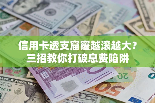 北京信用卡透支窟窿越滚越大？三招教你打破息费陷阱