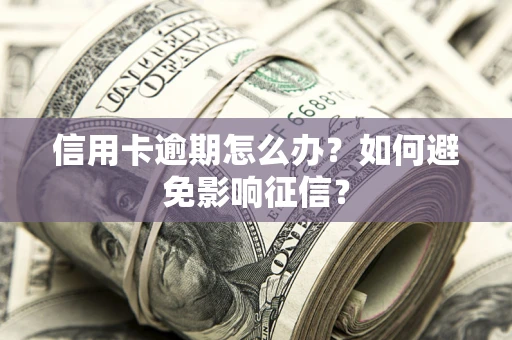 北京信用卡逾期怎么办？如何避免影响征信？