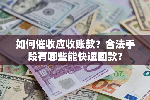 北京如何催收应收账款？合法手段有哪些能快速回款？