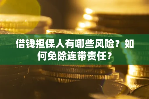 北京借钱担保人有哪些风险？如何免除连带责任？