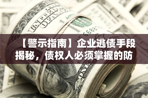 北京【警示指南】企业逃债手段揭秘，债权人必须掌握的防坑宝典