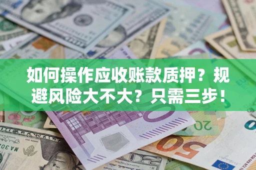 北京如何操作应收账款质押？规避风险大不大？只需三步！