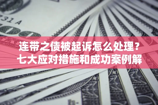 北京连带之债被起诉怎么处理？七大应对措施和成功案例解析