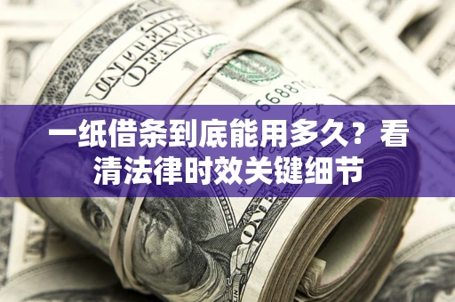 北京一纸借条到底能用多久？看清法律时效关键细节