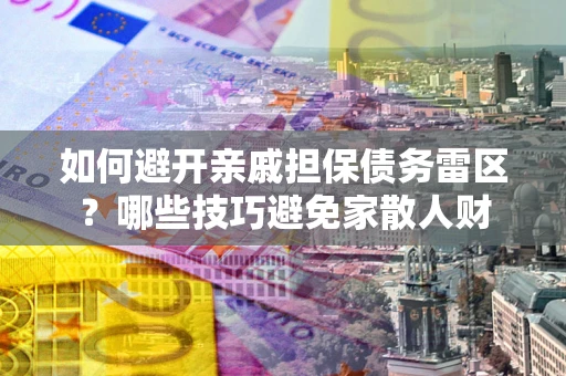 北京如何避开亲戚担保债务雷区？哪些技巧避免家散人财