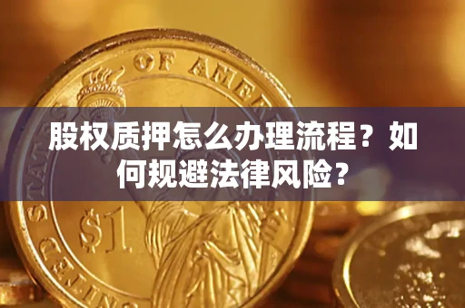 北京股权质押怎么办理流程？如何规避法律风险？
