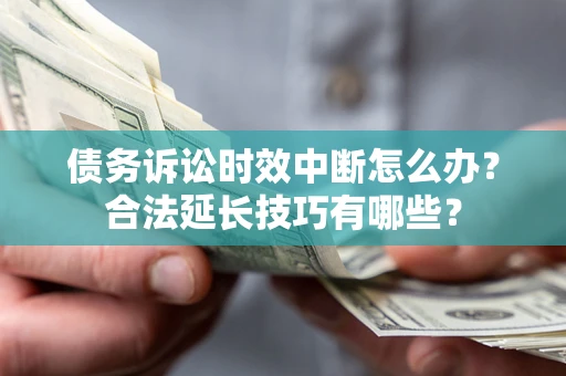 北京债务诉讼时效中断怎么办？合法延长技巧有哪些？