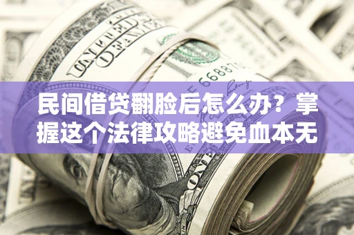 北京民间借贷翻脸后怎么办？掌握这个法律攻略避免血本无归