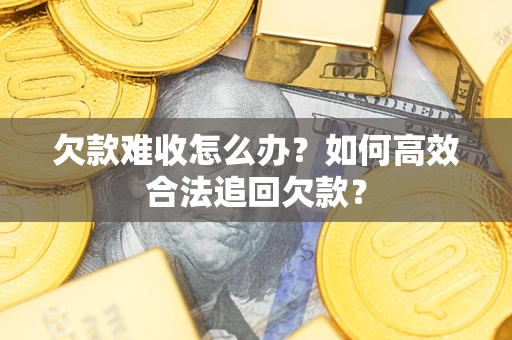 北京欠款难收怎么办？如何高效合法追回欠款？