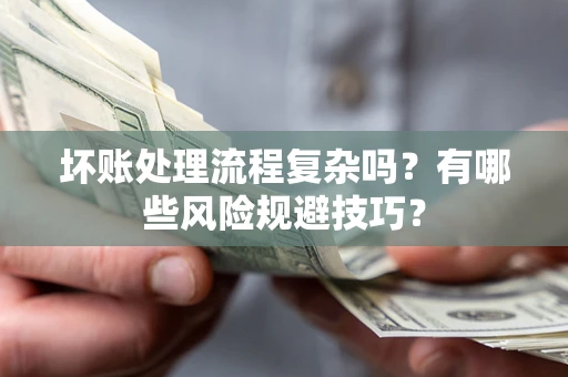 北京坏账处理流程复杂吗？有哪些风险规避技巧？