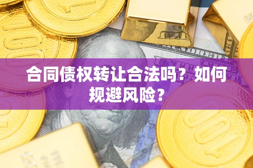 北京合同债权转让合法吗?如何规避风险? 北京合同债权转让合法吗?如何规避风险?
