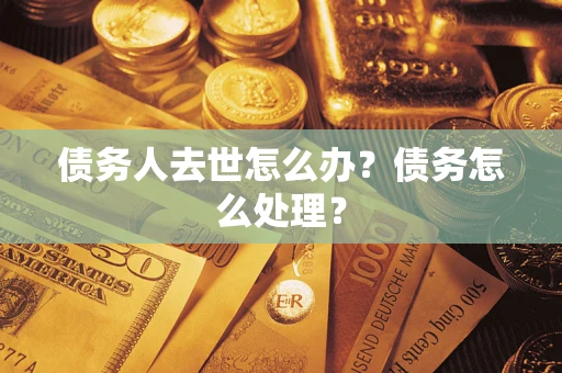 北京债务人去世怎么办？债务怎么处理？