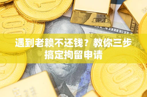 北京遇到老赖不还钱？教你三步搞定拘留申请