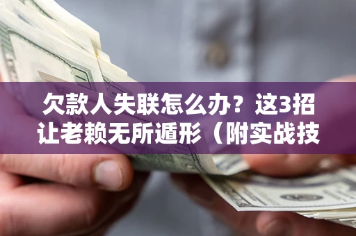 北京欠款人失联怎么办？这3招让老赖无所遁形（附实战技巧）