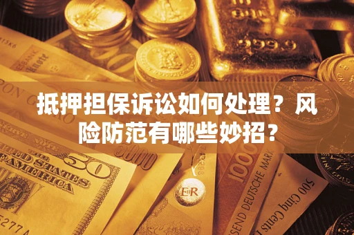 北京抵押担保诉讼如何处理？风险防范有哪些妙招？