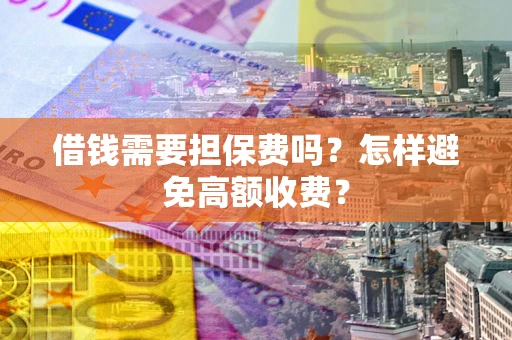 北京借钱需要担保费吗？怎样避免高额收费？